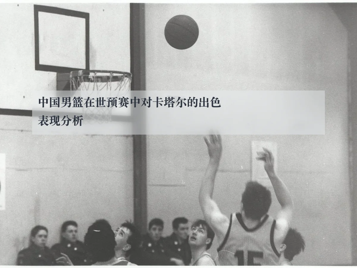 中国男篮在世预赛中对卡塔尔的出色表现分析